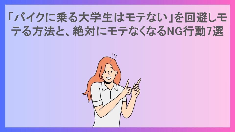 「バイクに乗る大学生はモテない」を回避しモテる方法と、絶対にモテなくなるNG行動7選